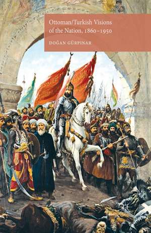 Ottoman/Turkish Visions of the Nation, 1860-1950 de D. Gürpinar