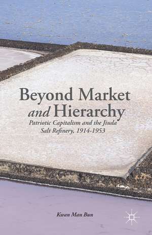 Beyond Market and Hierarchy: Patriotic Capitalism and the Jiuda Salt Refinery, 1914-1953 de K. Man-Bun