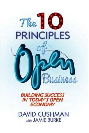 The 10 Principles of Open Business: Building Success in Today's Open Economy de D. Cushman