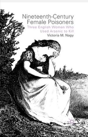 Nineteenth-Century Female Poisoners: Three English Women Who Used Arsenic to Kill de V. Nagy