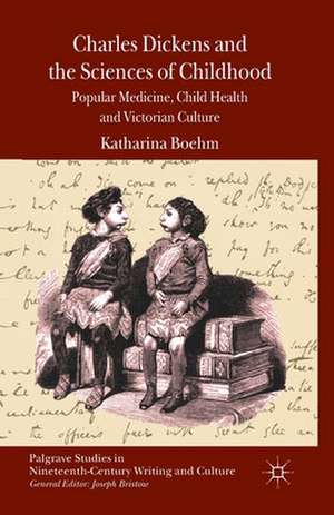 Charles Dickens and the Sciences of Childhood: Popular Medicine, Child Health and Victorian Culture de K. Boehm