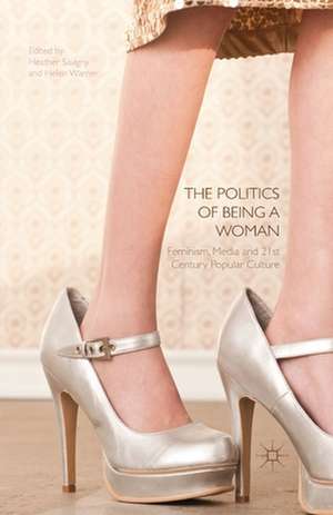 The Politics of Being a Woman: Feminism, Media and 21st Century Popular Culture de H. Savigny