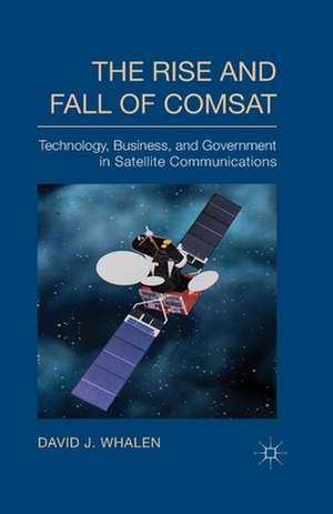 The Rise and Fall of COMSAT: Technology, Business, and Government in Satellite Communications de D. Whalen