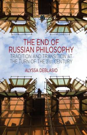 The End of Russian Philosophy: Tradition and Transition at the Turn of the 21st Century de A. Deblasio