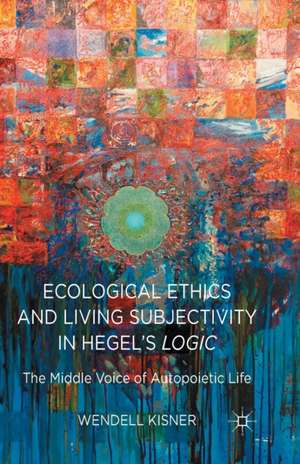 Ecological Ethics and Living Subjectivity in Hegel's Logic: The Middle Voice of Autopoietic Life de W. Kisner