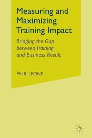 Measuring and Maximizing Training Impact: Bridging the Gap between Training and Business Result de P. Leone