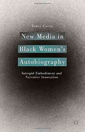 New Media in Black Women’s Autobiography: Intrepid Embodiment and Narrative Innovation de T. Curtis