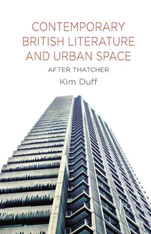 Contemporary British Literature and Urban Space: After Thatcher de K. Duff