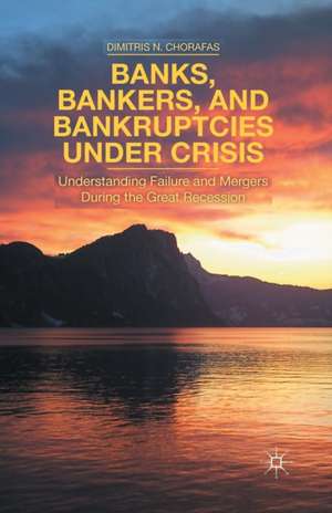 Banks, Bankers, and Bankruptcies Under Crisis: Understanding Failure and Mergers During the Great Recession de D. Chorafas