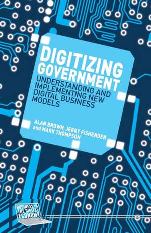 Digitizing Government: Understanding and Implementing New Digital Business Models de A. Brown
