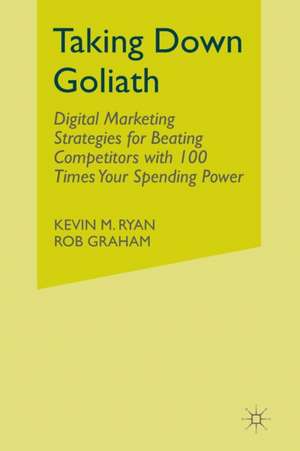 Taking Down Goliath: Digital Marketing Strategies for Beating Competitors With 100 Times Your Spending Power de Kevin Ryan