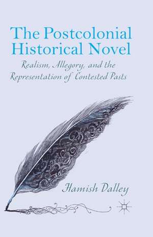 The Postcolonial Historical Novel: Realism, Allegory, and the Representation of Contested Pasts de H. Dalley