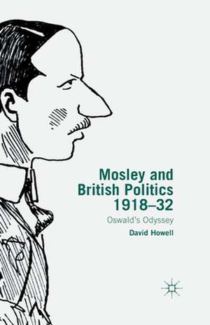 Mosley and British Politics 1918-32: Oswald’s Odyssey de D. Howell