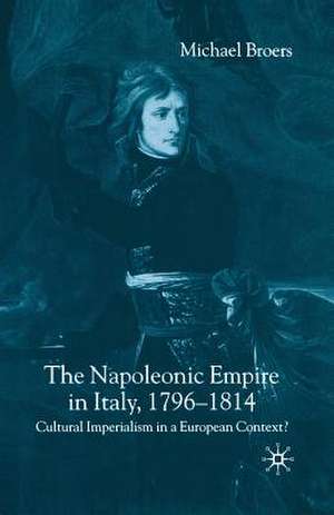 The Napoleonic Empire in Italy, 1796-1814: Cultural Imperialism in a European Context? de M. Broers