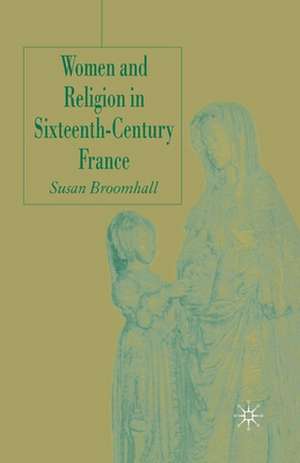 Women and Religion in Sixteenth-Century France de S. Broomhall