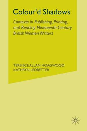 Colour'd Shadows: Contexts in Publishing, Printing, and Reading Nineteenth-Century British Women Writers de T. Hoagwood