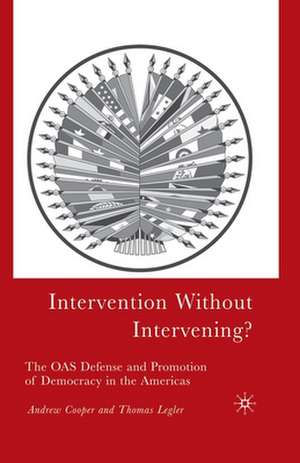 Intervention Without Intervening?: The OAS Defense and Promotion of Democracy in the Americas de A. Cooper