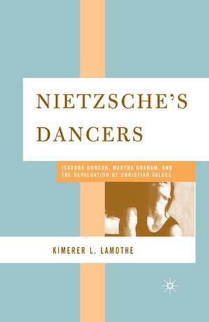 Nietzsche's Dancers: Isadora Duncan, Martha Graham, and the Revaluation of Christian Values de K. LaMothe