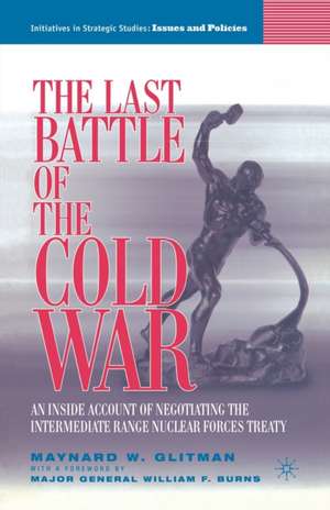 The Last Battle of the Cold War: An Inside Account of Negotiating the Intermediate Range Nuclear Forces Treaty de M. Glitman