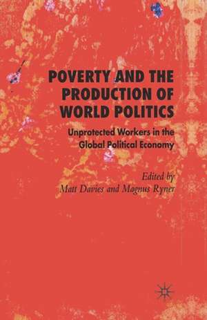 Poverty and the Production of World Politics: Unprotected Workers in the Global Political Economy de M. Davies