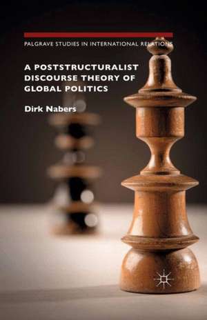 A Poststructuralist Discourse Theory of Global Politics de Dirk Nabers