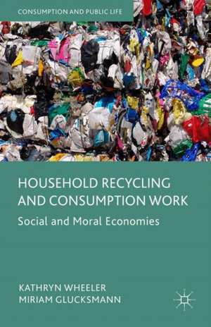 Household Recycling and Consumption Work: Social and Moral Economies de Kathryn Wheeler