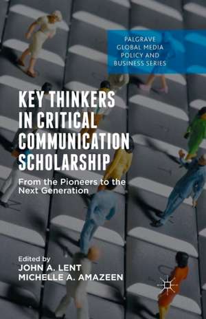 Key Thinkers in Critical Communication Scholarship: From the Pioneers to the Next Generation de John A. Lent