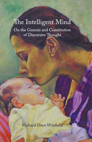 The Intelligent Mind: On the Genesis and Constitution of Discursive Thought de Richard Dien Winfield