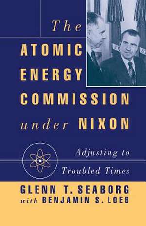 The Atomic Energy Commission under Nixon: Adjusting to Troubled Times de G. Seaborg