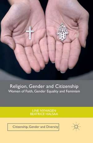 Religion, Gender and Citizenship: Women of Faith, Gender Equality and Feminism de Line Nyhagen