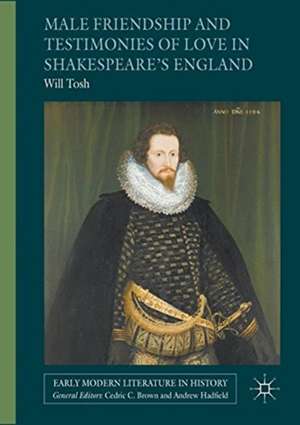 Male Friendship and Testimonies of Love in Shakespeare’s England de Will Tosh