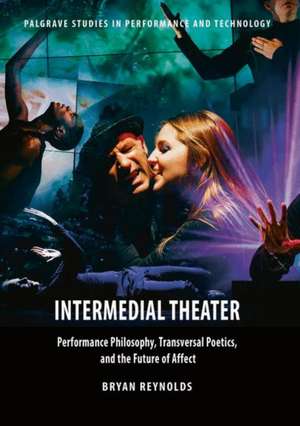 Intermedial Theater: Performance Philosophy, Transversal Poetics, and the Future of Affect de Bryan Reynolds