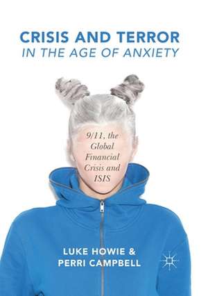 Crisis and Terror in the Age of Anxiety: 9/11, the Global Financial Crisis and ISIS de Luke Howie