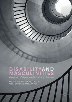 Disability and Masculinities: Corporeality, Pedagogy and the Critique of Otherness de Cassandra Loeser