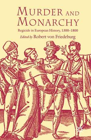 Murder and Monarchy: Regicide in European History, 1300-1800 de R. Friedeburg
