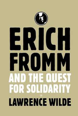 Erich Fromm and the Quest for Solidarity de Lawrence Wilde