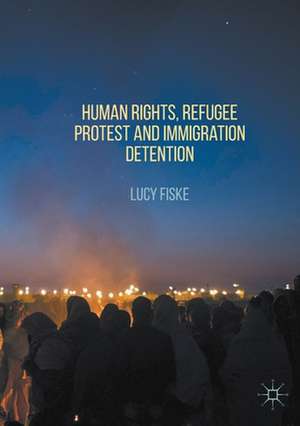 Human Rights, Refugee Protest and Immigration Detention de Lucy Fiske