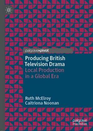 Producing British Television Drama: Local Production in a Global Era de Ruth McElroy