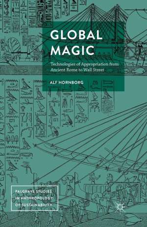 Global Magic: Technologies of Appropriation from Ancient Rome to Wall Street de Alf Hornborg