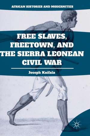 Free Slaves, Freetown, and the Sierra Leonean Civil War de Joseph Kaifala