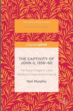 The Captivity of John II, 1356-60: The Royal Image in Later Medieval England and France de Neil Murphy