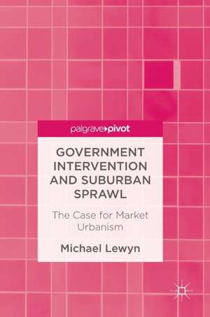 Government Intervention and Suburban Sprawl: The Case for Market Urbanism de Michael Lewyn