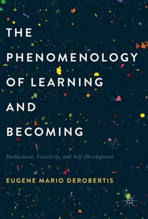 The Phenomenology of Learning and Becoming: Enthusiasm, Creativity, and Self-Development de Eugene Mario DeRobertis