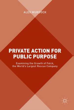 Private Action for Public Purpose: Examining the Growth of Falck, the World’s Largest Rescue Company de Alex Murdock