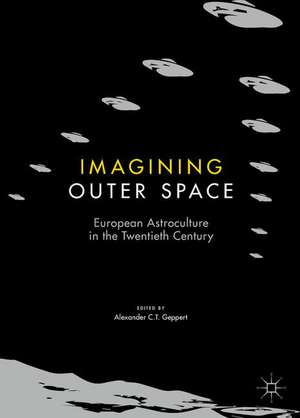 Imagining Outer Space: European Astroculture in the Twentieth Century de Alexander C.T. Geppert