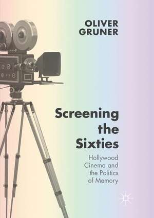 Screening the Sixties: Hollywood Cinema and the Politics of Memory de Oliver Gruner