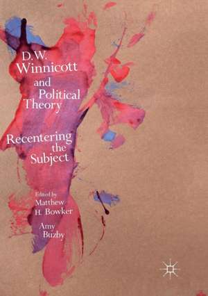 D.W. Winnicott and Political Theory: Recentering the Subject de Matthew H. Bowker