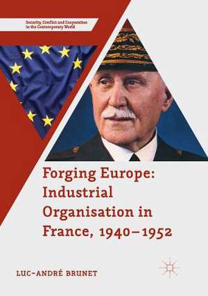 Forging Europe: Industrial Organisation in France, 1940–1952 de Luc-André Brunet