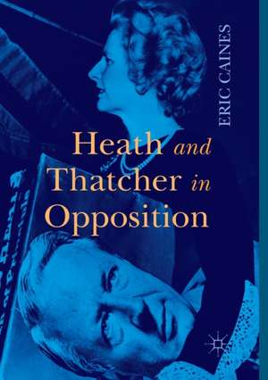 Heath and Thatcher in Opposition de Eric Caines