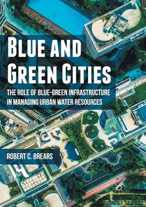 Blue and Green Cities: The Role of Blue-Green Infrastructure in Managing Urban Water Resources de Robert C. Brears